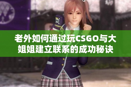 老外如何通过玩CSGO与大姐姐建立联系的成功秘诀