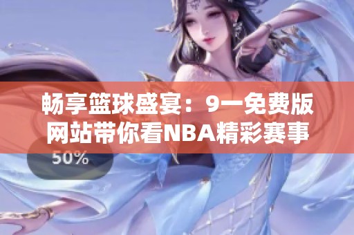 畅享篮球盛宴：9一免费版网站带你看NBA精彩赛事