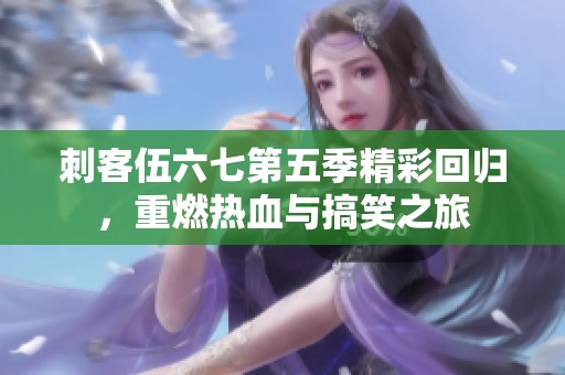 刺客伍六七第五季精彩回归，重燃热血与搞笑之旅