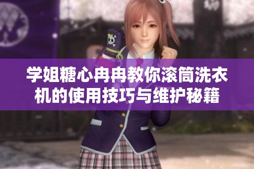 学姐糖心冉冉教你滚筒洗衣机的使用技巧与维护秘籍