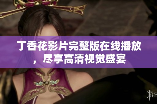丁香花影片完整版在线播放，尽享高清视觉盛宴