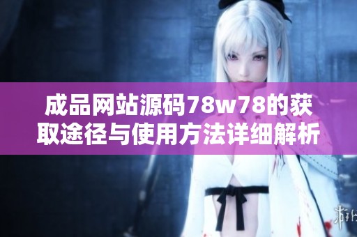 成品网站源码78w78的获取途径与使用方法详细解析