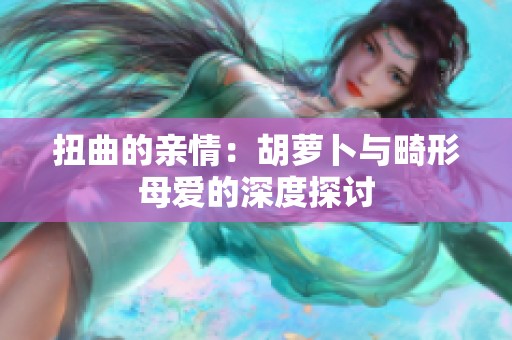扭曲的亲情：胡萝卜与畸形母爱的深度探讨