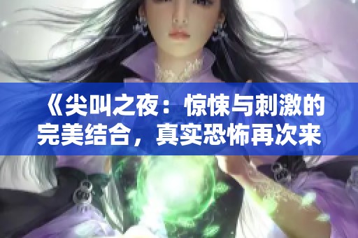 《尖叫之夜：惊悚与刺激的完美结合，真实恐怖再次来袭》