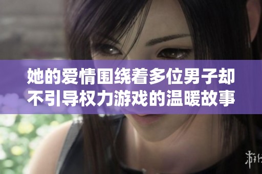 她的爱情围绕着多位男子却不引导权力游戏的温暖故事