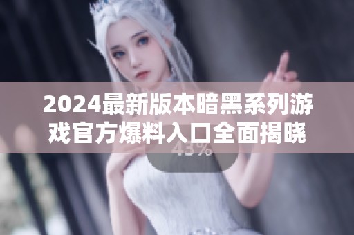 2024最新版本暗黑系列游戏官方爆料入口全面揭晓