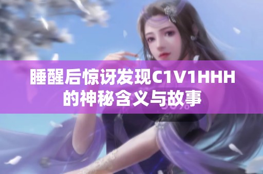 睡醒后惊讶发现C1V1HHH的神秘含义与故事