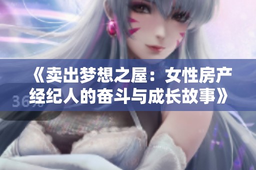 《卖出梦想之屋：女性房产经纪人的奋斗与成长故事》