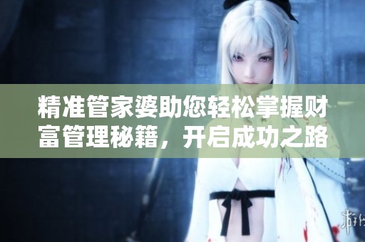 精准管家婆助您轻松掌握财富管理秘籍，开启成功之路