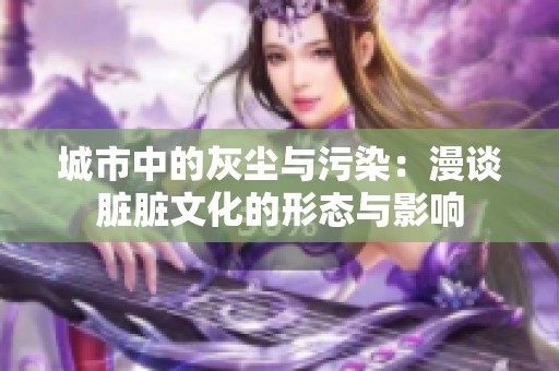 城市中的灰尘与污染：漫谈脏脏文化的形态与影响