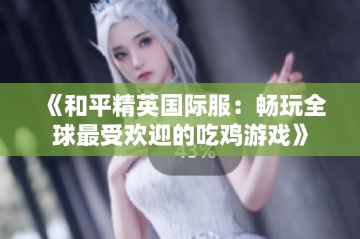 《和平精英国际服：畅玩全球最受欢迎的吃鸡游戏》