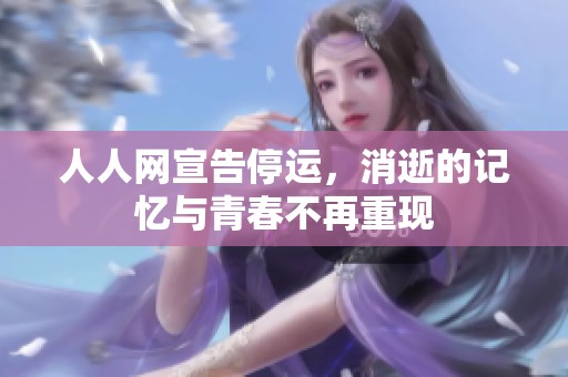 人人网宣告停运，消逝的记忆与青春不再重现