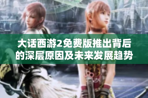 大话西游2免费版推出背后的深层原因及未来发展趋势分析