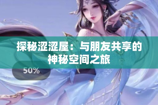 探秘涩涩屋：与朋友共享的神秘空间之旅