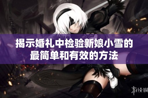 揭示婚礼中检验新娘小雪的最简单和有效的方法