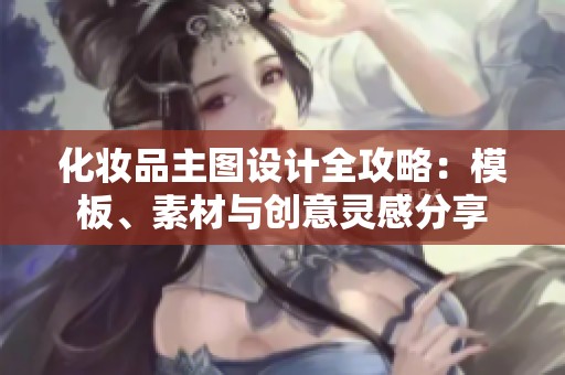 化妆品主图设计全攻略：模板、素材与创意灵感分享