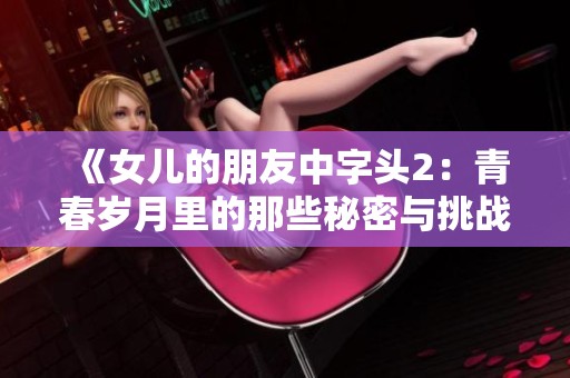 《女儿的朋友中字头2：青春岁月里的那些秘密与挑战》
