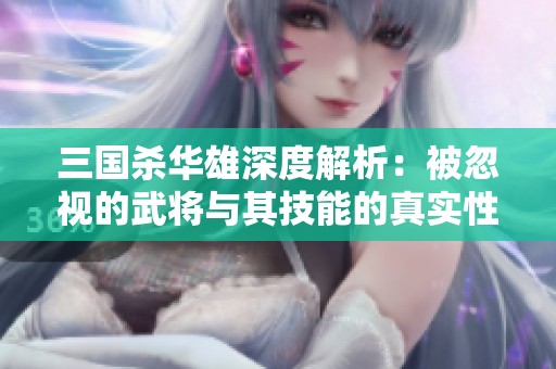三国杀华雄深度解析：被忽视的武将与其技能的真实性能评估