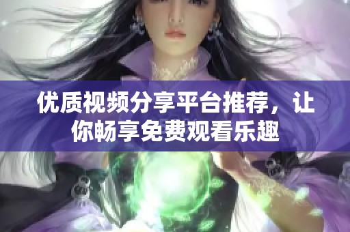 优质视频分享平台推荐，让你畅享免费观看乐趣