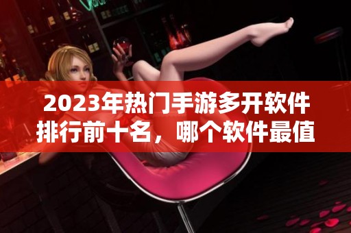 2023年热门手游多开软件排行前十名，哪个软件最值得下载使用