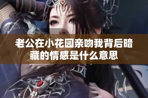老公在小花园亲吻我背后暗藏的情感是什么意思