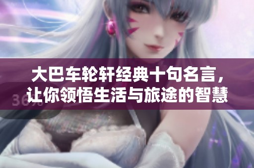 大巴车轮轩经典十句名言，让你领悟生活与旅途的智慧