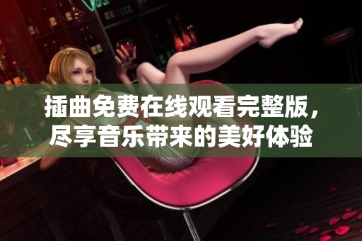 插曲免费在线观看完整版，尽享音乐带来的美好体验