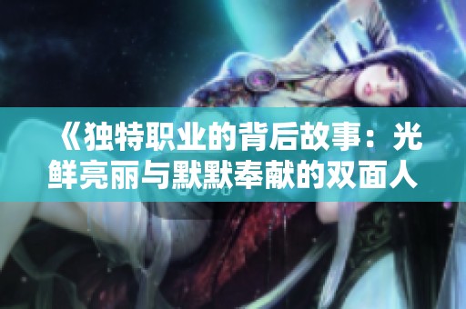 《独特职业的背后故事：光鲜亮丽与默默奉献的双面人生》