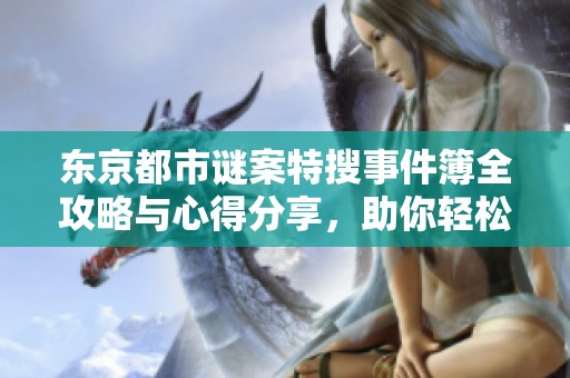 东京都市谜案特搜事件簿全攻略与心得分享，助你轻松解锁谜题