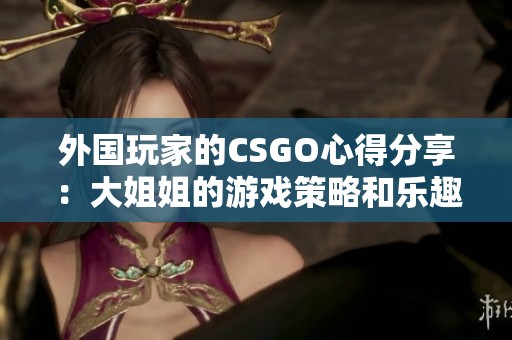外国玩家的CSGO心得分享：大姐姐的游戏策略和乐趣体验