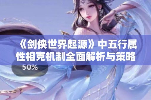《剑侠世界起源》中五行属性相克机制全面解析与策略建议