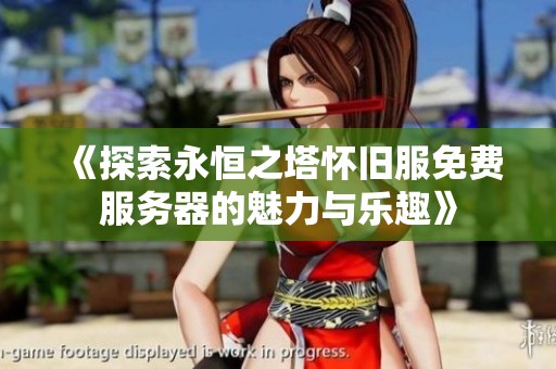 《探索永恒之塔怀旧服免费服务器的魅力与乐趣》