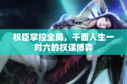 权臣掌控全局，千面人生一对六的权谋博弈