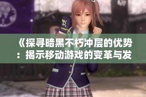 《探寻暗黑不朽冲层的优势：揭示移动游戏的变革与发展》