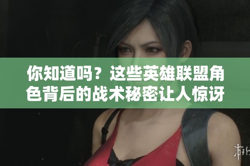 你知道吗？这些英雄联盟角色背后的战术秘密让人惊讶！