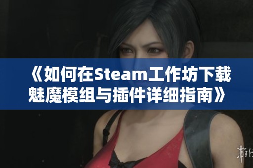 《如何在Steam工作坊下载魅魔模组与插件详细指南》