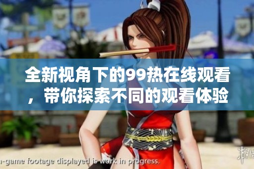 全新视角下的99热在线观看，带你探索不同的观看体验