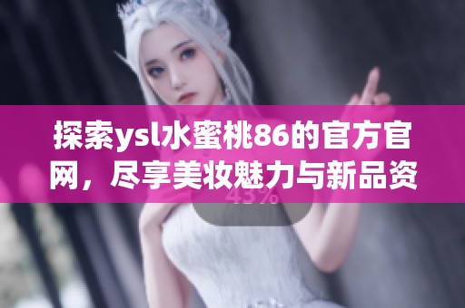 探索ysl水蜜桃86的官方官网，尽享美妆魅力与新品资讯