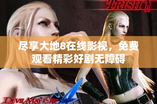 尽享大地8在线影视，免费观看精彩好剧无障碍