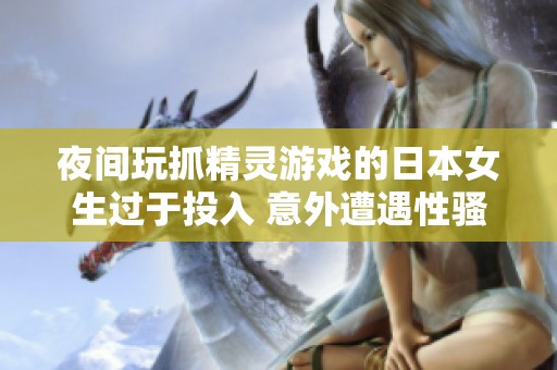 夜间玩抓精灵游戏的日本女生过于投入 意外遭遇性骚扰事件