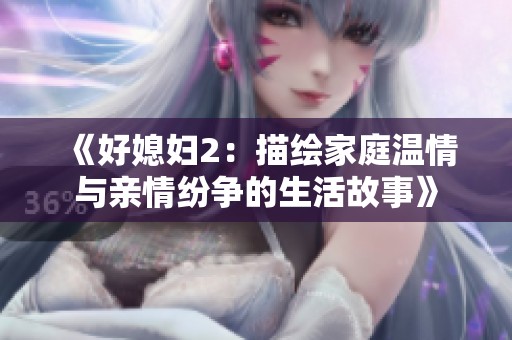 《好媳妇2：描绘家庭温情与亲情纷争的生活故事》