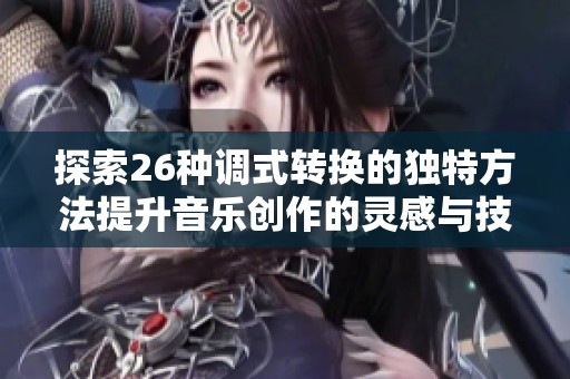 探索26种调式转换的独特方法提升音乐创作的灵感与技巧