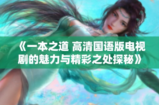 《一本之道 高清国语版电视剧的魅力与精彩之处探秘》