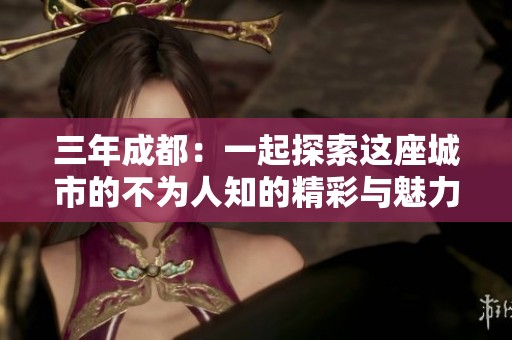 三年成都：一起探索这座城市的不为人知的精彩与魅力