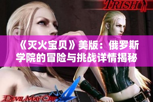 《灭火宝贝》美版：俄罗斯学院的冒险与挑战详情揭秘