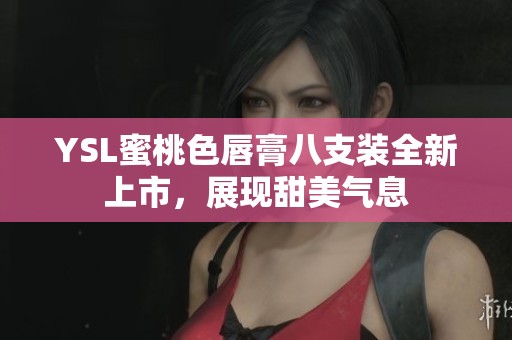 YSL蜜桃色唇膏八支装全新上市，展现甜美气息