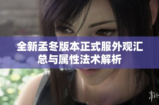全新孟冬版本正式服外观汇总与属性法术解析