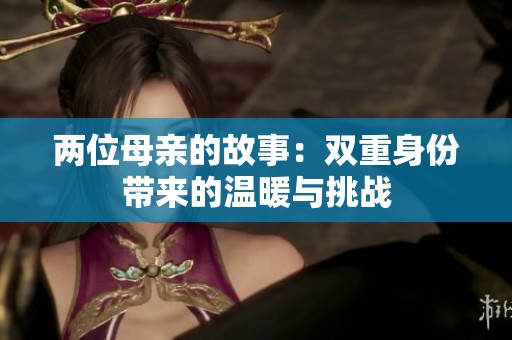两位母亲的故事：双重身份带来的温暖与挑战