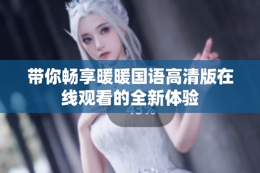 带你畅享暖暖国语高清版在线观看的全新体验