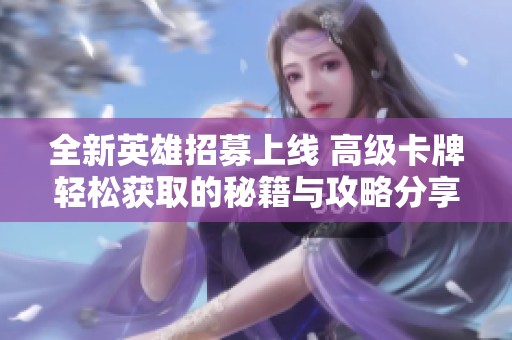 全新英雄招募上线 高级卡牌轻松获取的秘籍与攻略分享